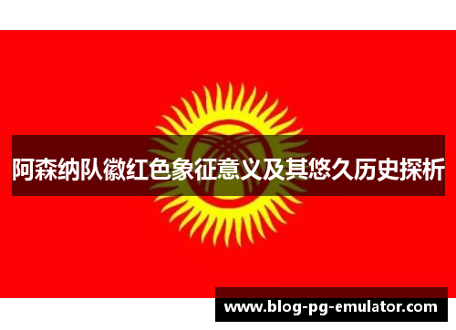 阿森纳队徽红色象征意义及其悠久历史探析