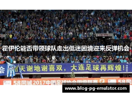 霍伊伦能否带领球队走出低迷困境迎来反弹机会 霍伊伦能否带领球队走出低迷困境迎来反弹机会