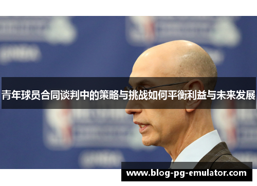 青年球员合同谈判中的策略与挑战如何平衡利益与未来发展