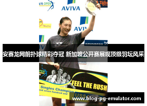安赛龙网前扑球精彩夺冠 新加坡公开赛展现顶级羽坛风采