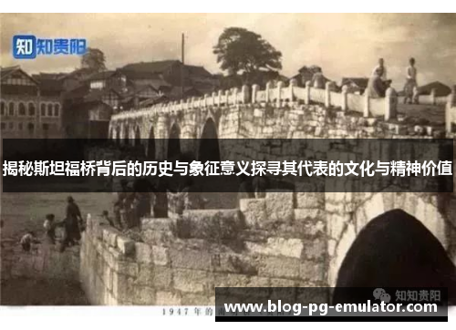 揭秘斯坦福桥背后的历史与象征意义探寻其代表的文化与精神价值 揭秘斯坦福桥背后的历史与象征意义探寻其代表的文化与精神价值