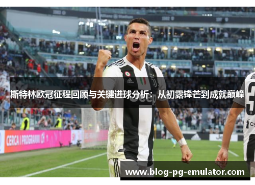 斯特林欧冠征程回顾与关键进球分析:从初露锋芒到成就巅峰 斯特林欧冠征程回顾与关键进球分析:从初露锋芒到成就巅峰