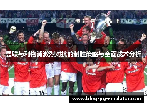 曼联与利物浦激烈对抗的制胜策略与全面战术分析 曼联与利物浦激烈对抗的制胜策略与全面战术分析