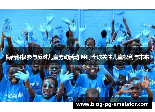 梅西积极参与反对儿童劳动活动 呼吁全球关注儿童权利与未来 梅西积极参与反对儿童劳动活动 呼吁全球关注儿童权利与未来