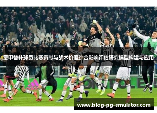 意甲替补球员比赛贡献与战术价值综合影响评估研究模型构建与应用
