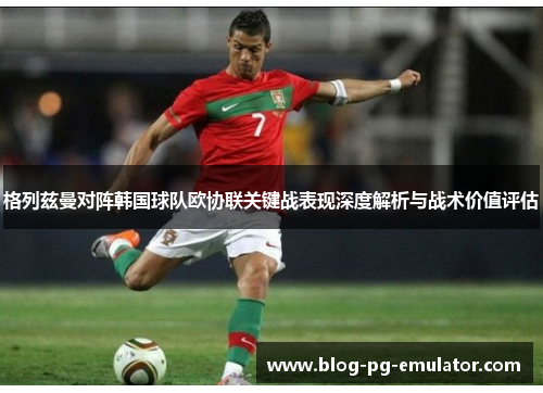 格列兹曼对阵韩国球队欧协联关键战表现深度解析与战术价值评估