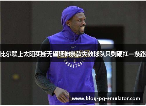 比尔赖上太阳买断无望延伸条款失效球队只剩硬扛一条路 比尔赖上太阳买断无望延伸条款失效球队只剩硬扛一条路