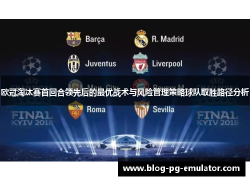 欧冠淘汰赛首回合领先后的最优战术与风险管理策略球队取胜路径分析