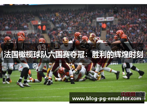 法国橄榄球队六国赛夺冠：胜利的辉煌时刻