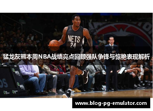猛龙灰熊本周NBA战绩亮点回顾强队争锋与惊艳表现解析