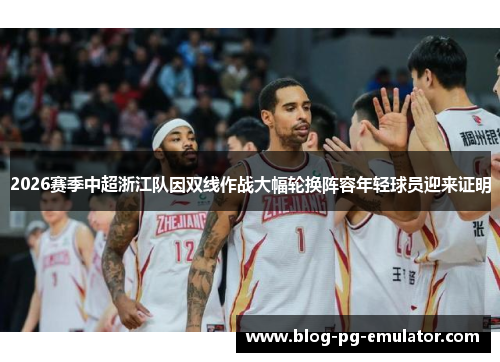 2026赛季中超浙江队因双线作战大幅轮换阵容年轻球员迎来证明