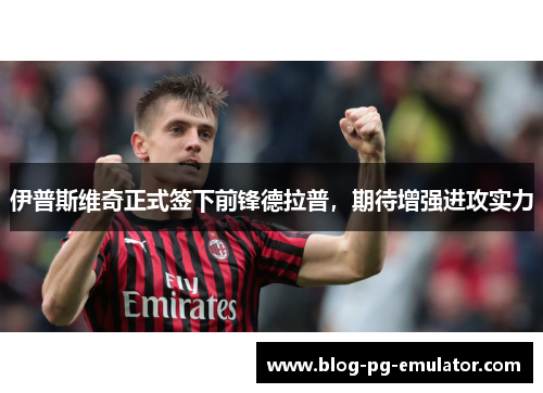伊普斯维奇正式签下前锋德拉普,期待增强进攻实力 伊普斯维奇正式签下前锋德拉普,期待增强进攻实力