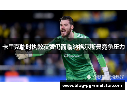 卡里克临时执教获赞仍面临纳格尔斯曼竞争压力