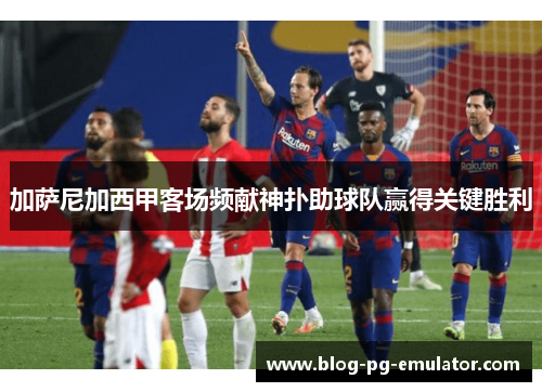 加萨尼加西甲客场频献神扑助球队赢得关键胜利