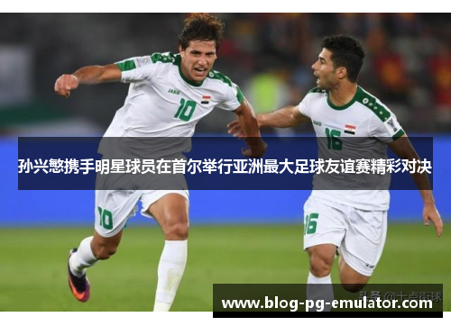 孙兴慜携手明星球员在首尔举行亚洲最大足球友谊赛精彩对决 孙兴慜携手明星球员在首尔举行亚洲最大足球友谊赛精彩对决