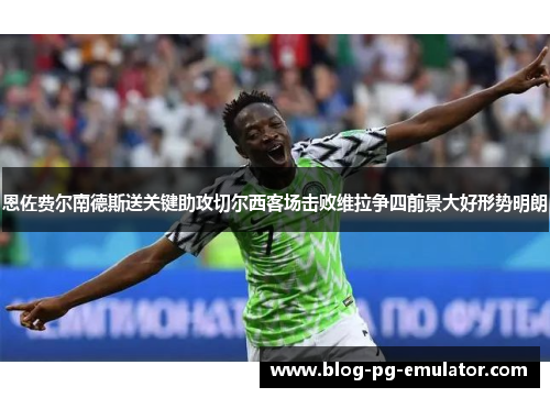 恩佐费尔南德斯送关键助攻切尔西客场击败维拉争四前景大好形势明朗 恩佐费尔南德斯送关键助攻切尔西客场击败维拉争四前景大好形势明朗