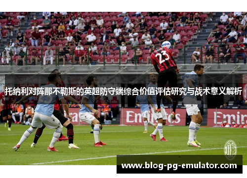 托纳利对阵那不勒斯的英超防守端综合价值评估研究与战术意义解析