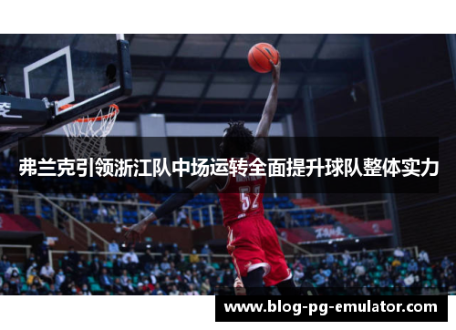 弗兰克引领浙江队中场运转全面提升球队整体实力 弗兰克引领浙江队中场运转全面提升球队整体实力