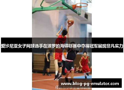 爱沙尼亚女子网球选手在波罗的海锦标赛中夺得冠军展现非凡实力