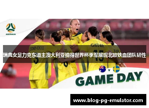 瑞典女足力克东道主澳大利亚摘得世界杯季军展现北欧铁血团队韧性