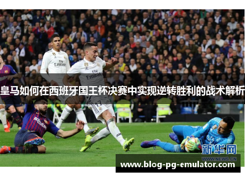 皇马如何在西班牙国王杯决赛中实现逆转胜利的战术解析