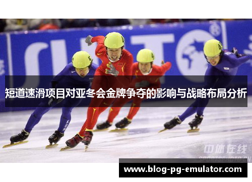 短道速滑项目对亚冬会金牌争夺的影响与战略布局分析
