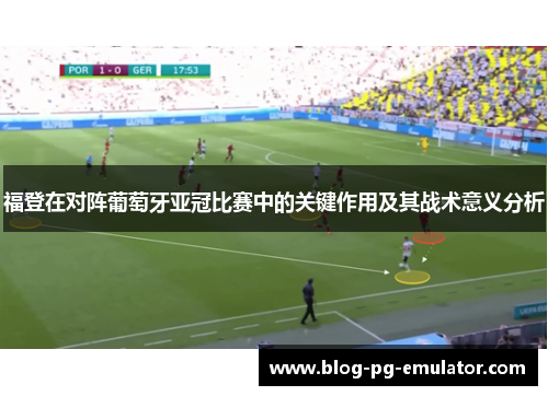 福登在对阵葡萄牙亚冠比赛中的关键作用及其战术意义分析