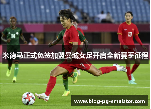 米德马正式免签加盟曼城女足开启全新赛季征程