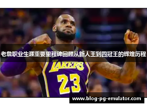 老詹职业生涯重要里程碑回顾从新人王到四冠王的辉煌历程 老詹职业生涯重要里程碑回顾从新人王到四冠王的辉煌历程