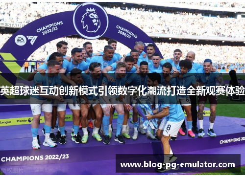 英超球迷互动创新模式引领数字化潮流打造全新观赛体验