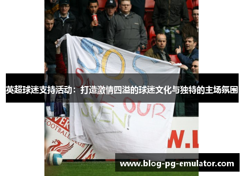 英超球迷支持活动：打造激情四溢的球迷文化与独特的主场氛围
