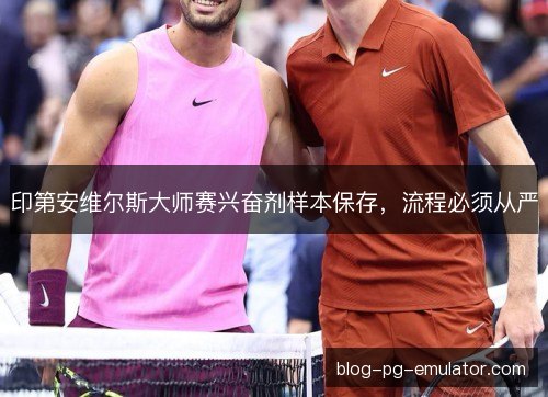 印第安维尔斯大师赛兴奋剂样本保存，流程必须从严