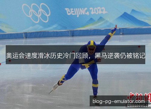 奥运会速度滑冰历史冷门回顾，黑马逆袭仍被铭记
